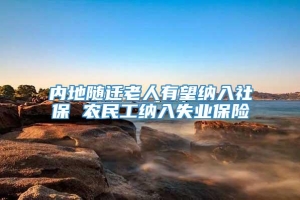 内地随迁老人有望纳入社保 农民工纳入失业保险