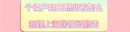 个体户自由职业者怎么办理上海居住证积分呢？