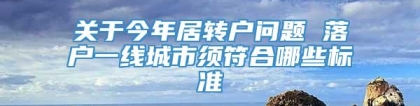 关于今年居转户问题 落户一线城市须符合哪些标准