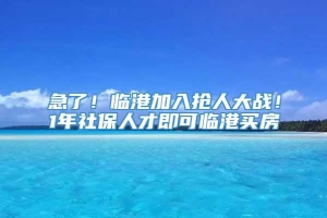 急了！临港加入抢人大战！1年社保人才即可临港买房