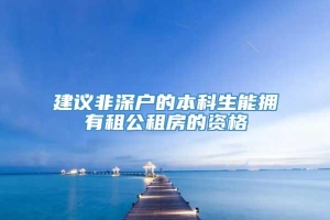 建议非深户的本科生能拥有租公租房的资格