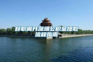 辞职离开深圳公积金提取流程指南