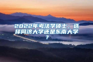 2022年考法学硕士，选择同济大学还是东南大学？