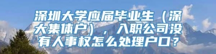 深圳大学应届毕业生（深大集体户），入职公司没有人事权怎么处理户口？