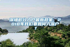 深圳积分入户最新政策，2018年我们要如何入深户？