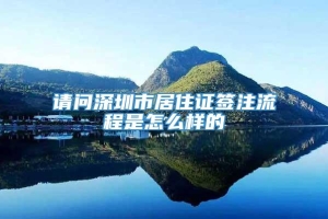 请问深圳市居住证签注流程是怎么样的