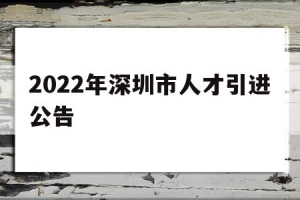 2022年深圳市人才引进公告(深圳高层次人才引进政策2021)