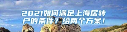 2021如何满足上海居转户的条件？给两个方案！