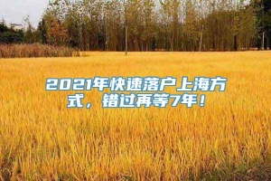 2021年快速落户上海方式，错过再等7年！