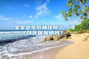 宝宝出生后就住院了，可以医保报销吗？