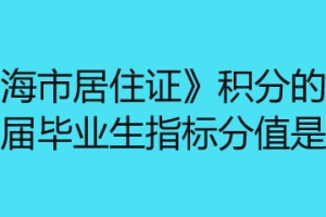 《上海市居住证》积分的全日制应届毕业生指标分值是多少