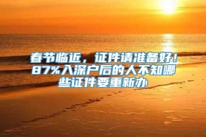 春节临近，证件请准备好！87%入深户后的人不知哪些证件要重新办