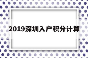 2019深圳入户积分计算(2019深圳积分入户分值表)