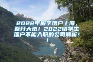 2022年留学落户上海，避开大坑！2022留学生落户不能入职的公司解析！！