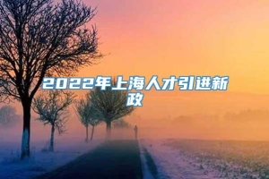 2022年上海人才引进新政