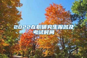 2022在职研究生报名及考试时间