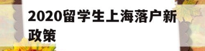 2020留学生上海落户新政策(最新上海留学生落户政策2020)