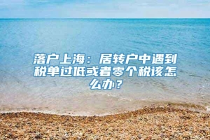 落户上海：居转户中遇到税单过低或者零个税该怎么办？