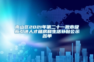 南山区2021年第二十一批市级新引进人才租房和生活补贴公示名单