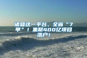 诸暨这一平台，全省“7甲”！集聚400亿项目落户！