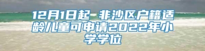 12月1日起 非沙区户籍适龄儿童可申请2022年小学学位