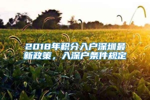 2018年积分入户深圳最新政策，入深户条件规定