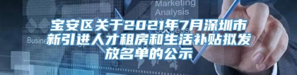 宝安区关于2021年7月深圳市新引进人才租房和生活补贴拟发放名单的公示