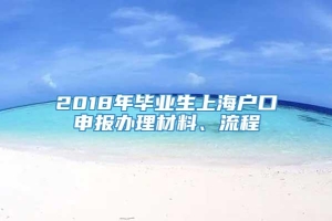 2018年毕业生上海户口申报办理材料、流程