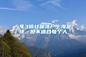 5年3倍社保落户上海是快，但不适合每个人