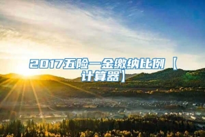 2017五险一金缴纳比例【计算器】