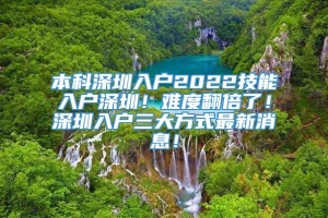 本科深圳入户2022技能入户深圳！难度翻倍了！深圳入户三大方式最新消息！