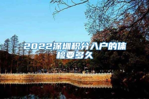 2022深圳积分入户的体检要多久