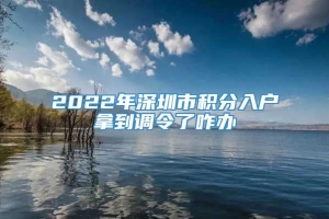 2022年深圳市积分入户拿到调令了咋办