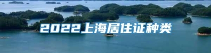 2022上海居住证种类