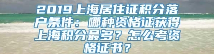 2019上海居住证积分落户条件：哪种资格证获得上海积分最多？怎么考资格证书？