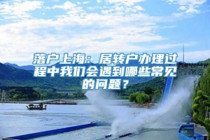 落户上海：居转户办理过程中我们会遇到哪些常见的问题？