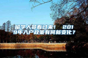 留学人员看过来！ 2019年入户政策有何新变化？