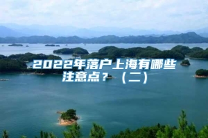 2022年落户上海有哪些注意点？（二）