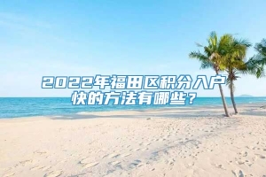 2022年福田区积分入户快的方法有哪些？