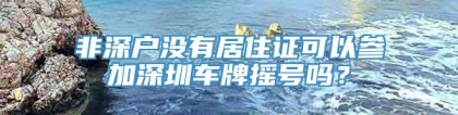 非深户没有居住证可以参加深圳车牌摇号吗？