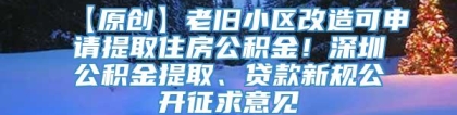 【原创】老旧小区改造可申请提取住房公积金！深圳公积金提取、贷款新规公开征求意见