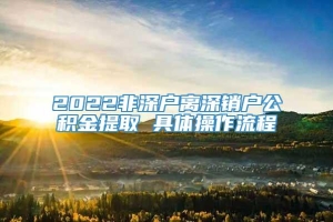 2022非深户离深销户公积金提取 具体操作流程