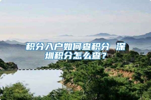 积分入户如何查积分 深圳积分怎么查？