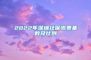 2022年深圳社保缴费基数及比例