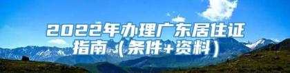 2022年办理广东居住证指南（条件+资料）