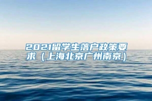 2021留学生落户政策要求（上海北京广州南京）