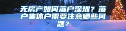 无房产如何落户深圳？落户集体户需要注意哪些问题？