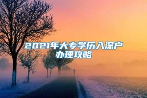 2021年大专学历入深户办理攻略