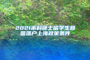 2021本科硕士留学生回国落户上海政策条件