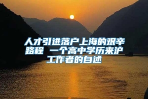 人才引进落户上海的艰辛路程 一个高中学历来沪工作者的自述